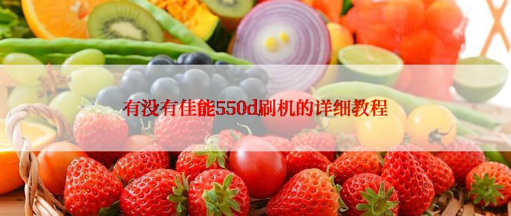 有没有佳能550d刷机的详细教程