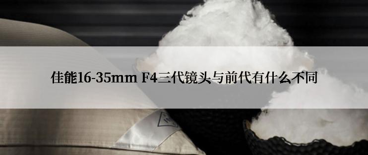 佳能16-35mm F4三代镜头与前代有什么不同