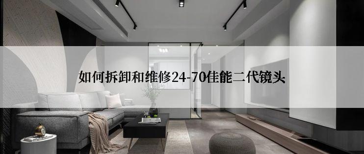 如何拆卸和维修24-70佳能二代镜头