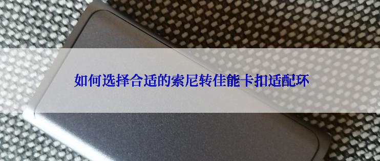  如何选择合适的索尼转佳能卡扣适配环