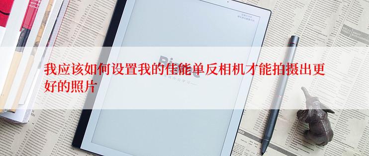 我应该如何设置我的佳能单反相机才能拍摄出更好的照片