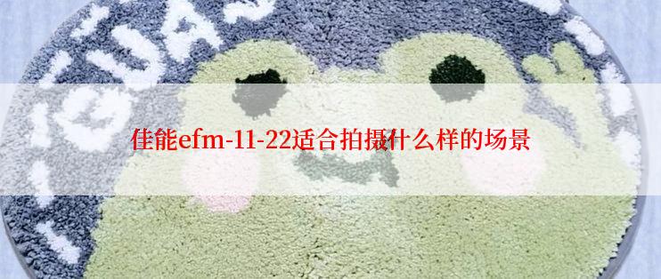 佳能efm-11-22适合拍摄什么样的场景