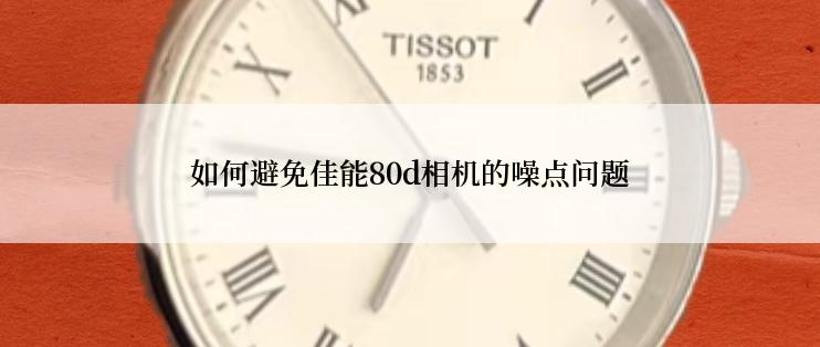 如何避免佳能80d相机的噪点问题