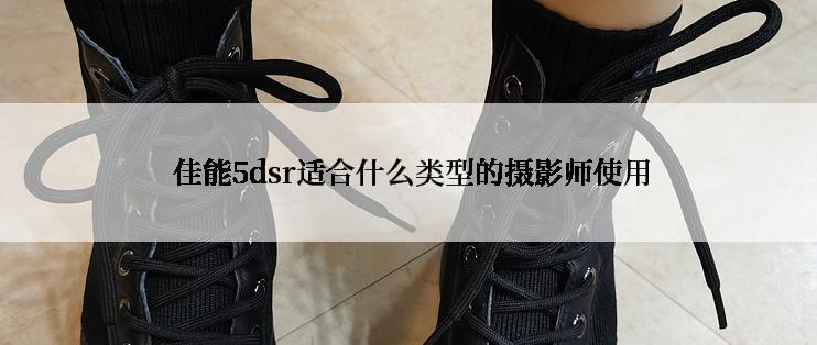  佳能5dsr适合什么类型的摄影师使用