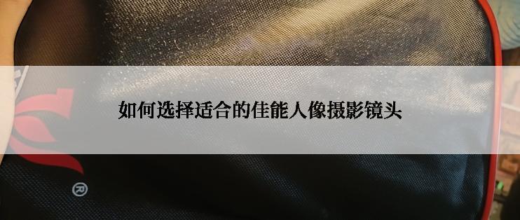 如何选择适合的佳能人像摄影镜头