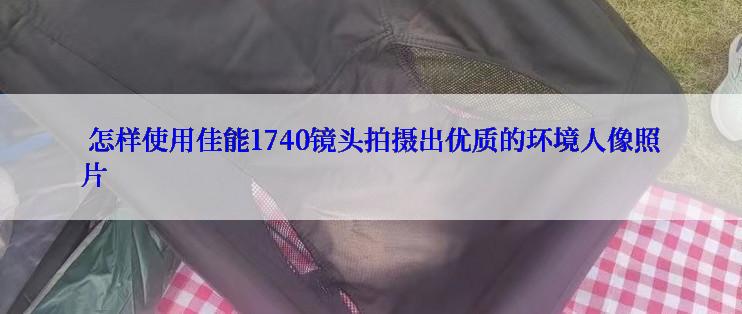  怎样使用佳能1740镜头拍摄出优质的环境人像照片