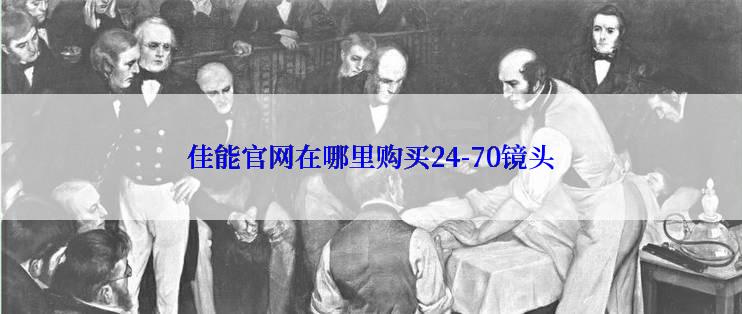 佳能官网在哪里购买24-70镜头