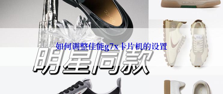 如何调整佳能g7x卡片机的设置