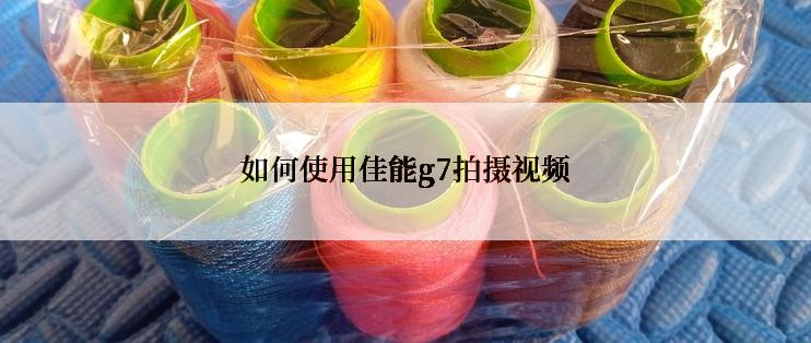 如何使用佳能g7拍摄视频