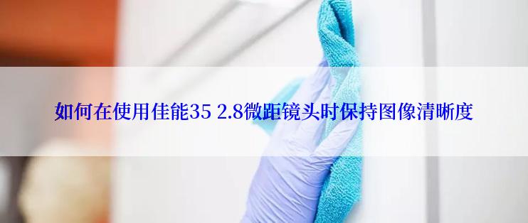 如何在使用佳能35 2.8微距镜头时保持图像清晰度