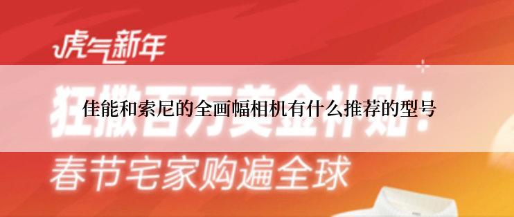  佳能和索尼的全画幅相机有什么推荐的型号