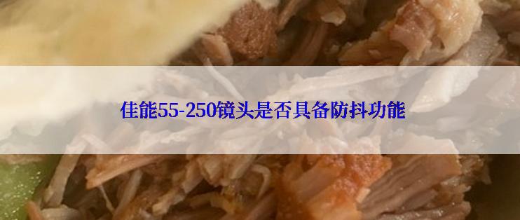  佳能55-250镜头是否具备防抖功能