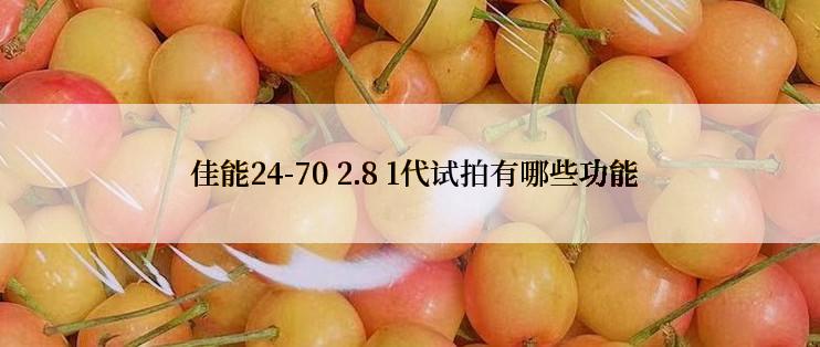  佳能24-70 2.8 1代试拍有哪些功能