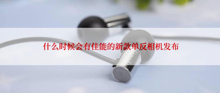  什么时候会有佳能的新款单反相机发布