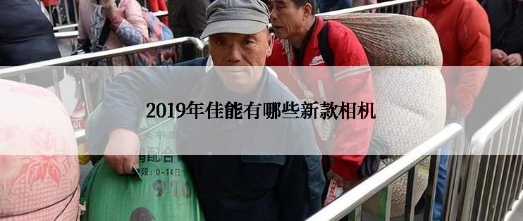 2019年佳能有哪些新款相机