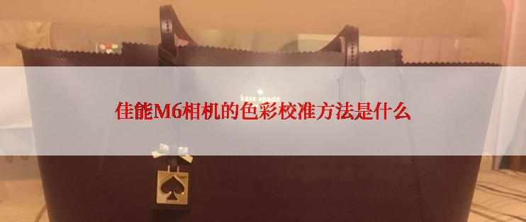 佳能M6相机的色彩校准方法是什么