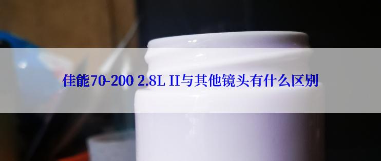 佳能70-200 2.8L II与其他镜头有什么区别