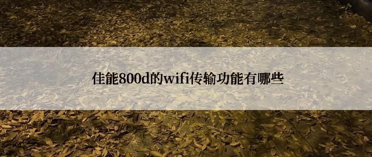  佳能800d的wifi传输功能有哪些