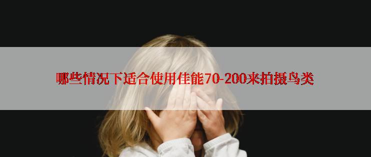 哪些情况下适合使用佳能70-200来拍摄鸟类