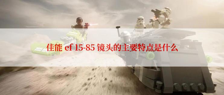 佳能 ef 15-85 镜头的主要特点是什么