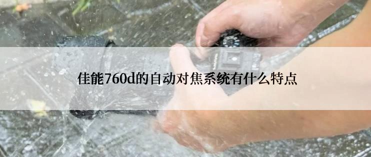  佳能760d的自动对焦系统有什么特点