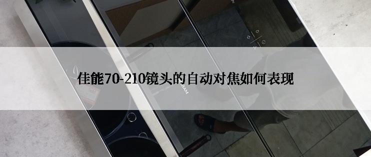 佳能70-210镜头的自动对焦如何表现