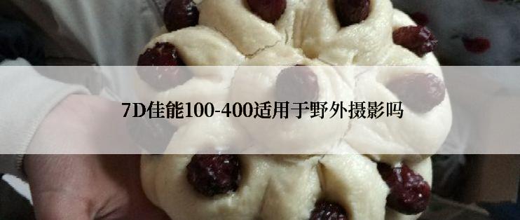  7D佳能100-400适用于野外摄影吗