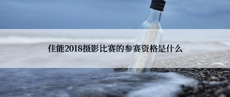 佳能2018摄影比赛的参赛资格是什么