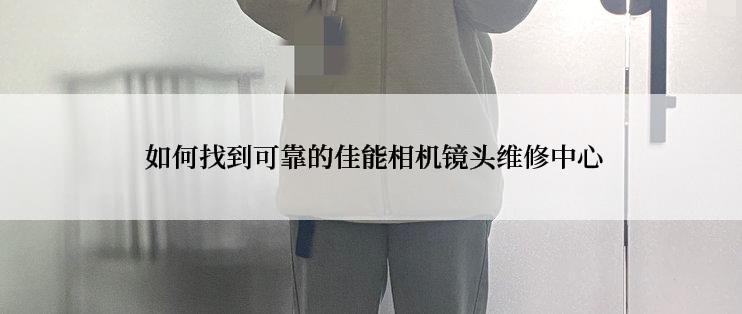  如何找到可靠的佳能相机镜头维修中心