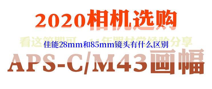 佳能28mm和85mm镜头有什么区别