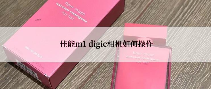  佳能m1 digic相机如何操作