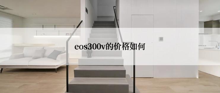 eos300v的价格如何