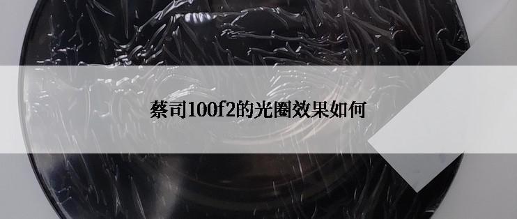 蔡司100f2的光圈效果如何