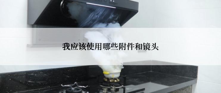 我应该使用哪些附件和镜头