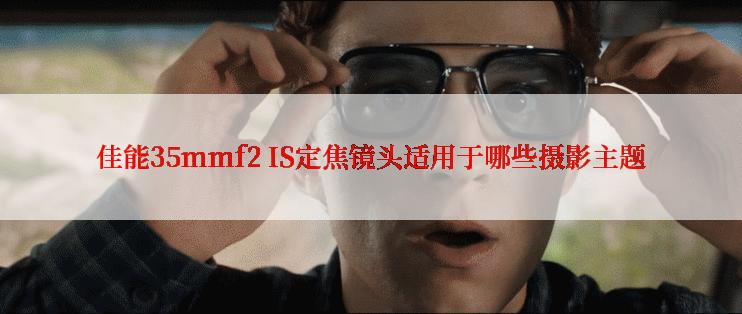 佳能35mmf2 IS定焦镜头适用于哪些摄影主题