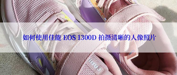  如何使用佳能 EOS 1300D 拍摄清晰的人像照片