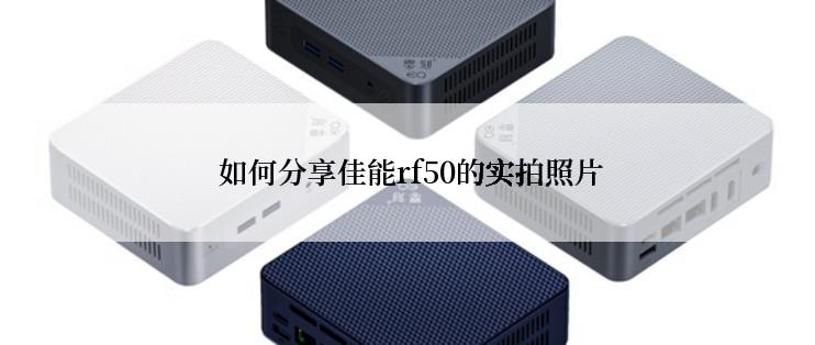  如何分享佳能rf50的实拍照片