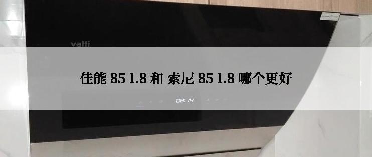 佳能 85 1.8 和 索尼 85 1.8 哪个更好