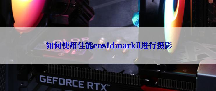  如何使用佳能eos1dmarkll进行摄影