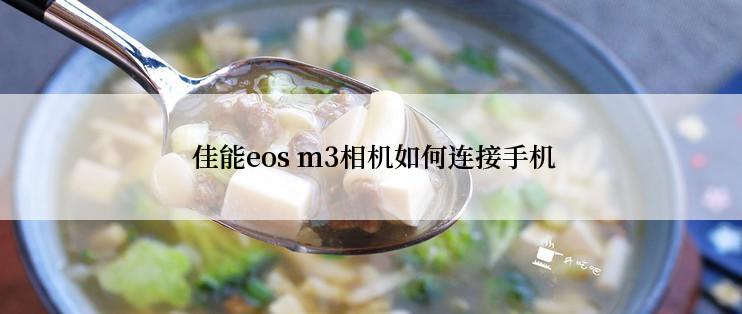  佳能eos m3相机如何连接手机