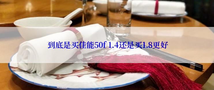  到底是买佳能50f 1.4还是买1.8更好