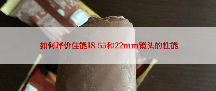  如何评价佳能18-55和22mm镜头的性能