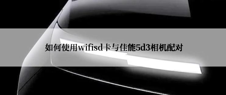  如何使用wifisd卡与佳能5d3相机配对