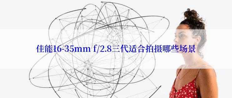 佳能16-35mm f/2.8三代适合拍摄哪些场景
