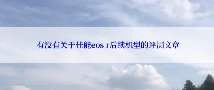  有没有关于佳能eos r后续机型的评测文章