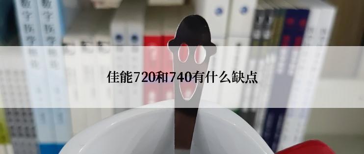 佳能720和740有什么缺点