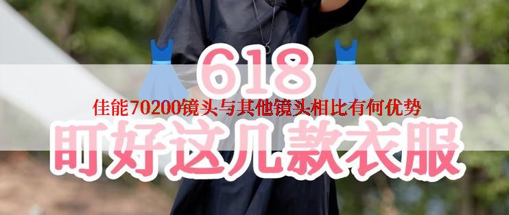  佳能70200镜头与其他镜头相比有何优势