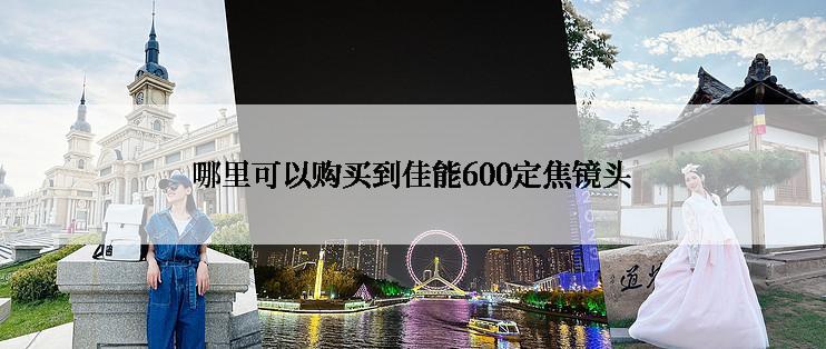 哪里可以购买到佳能600定焦镜头