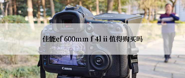 佳能ef 600mm f 4l ii 值得购买吗