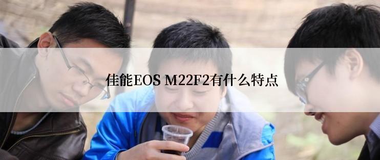  佳能EOS M22F2有什么特点